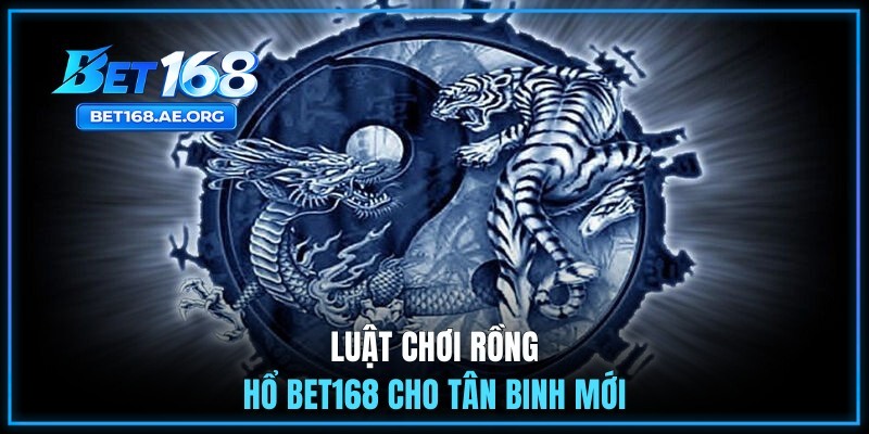 Luật chơi Rồng Hổ BET168 cho tân binh mới
