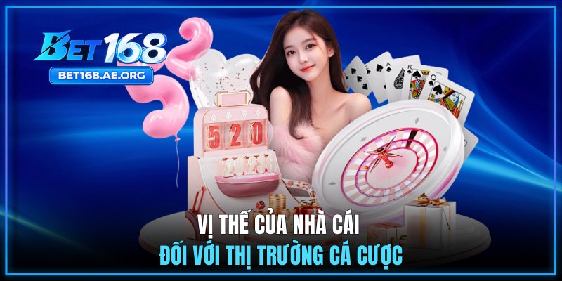 Giới Thiệu BET168 3 Vị thế của nhà cái đối với thị trường cá cược